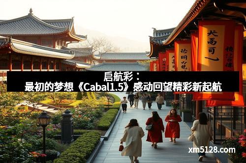启航彩：最初的梦想《Cabal1.5》感动回望精彩新起航